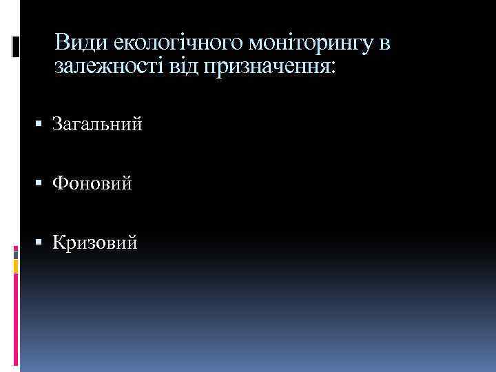 Види екологічного моніторингу в залежності від призначення: Загальний Фоновий Кризовий 