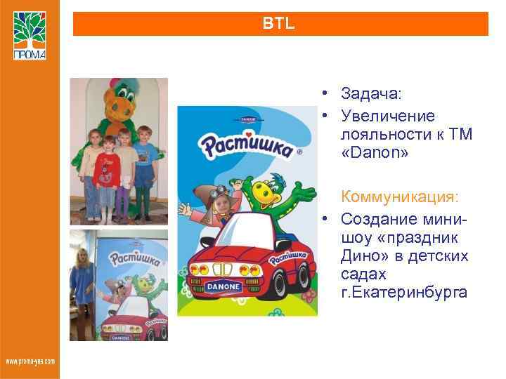 BTL • Задача: • Увеличение лояльности к ТМ «Danon» Коммуникация: • Создание минишоу «праздник