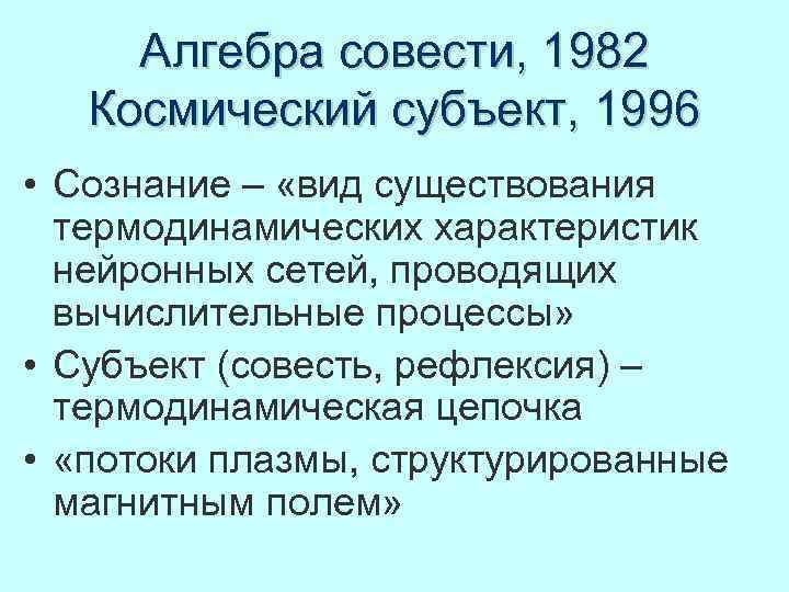 Алгебра совести, 1982 Космический субъект, 1996 • Сознание – «вид существования термодинамических характеристик нейронных