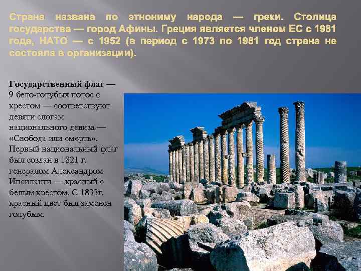Страна названа по этнониму народа — греки. Столица государства — город Афины. Греция является