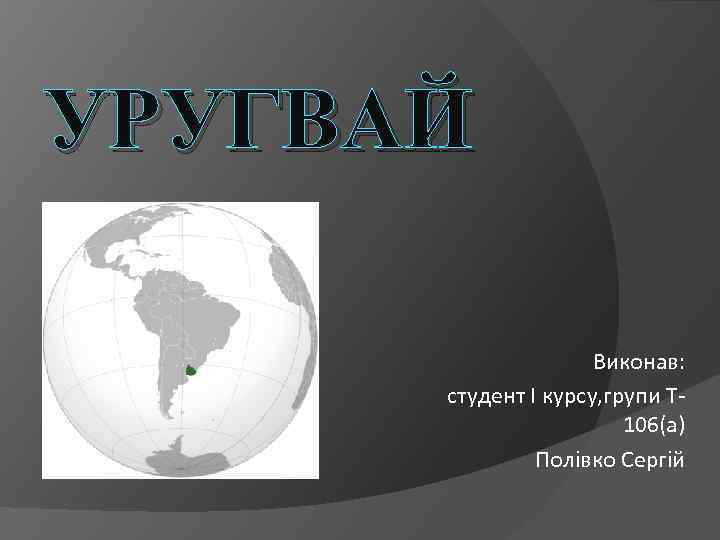 УРУГВАЙ Виконав: студент І курсу, групи Т 106(а) Полівко Сергій 