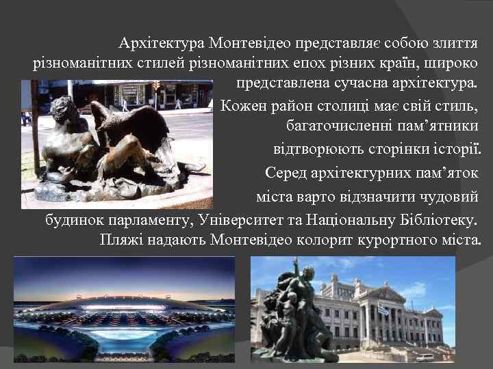 Архітектура Монтевідео представляє собою злиття різноманітних стилей різноманітних епох різних країн, широко представлена сучасна