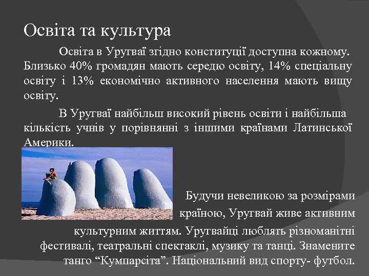 Освіта та культура Освіта в Уругваї згідно конституції доступна кожному. Близько 40% громадян мають