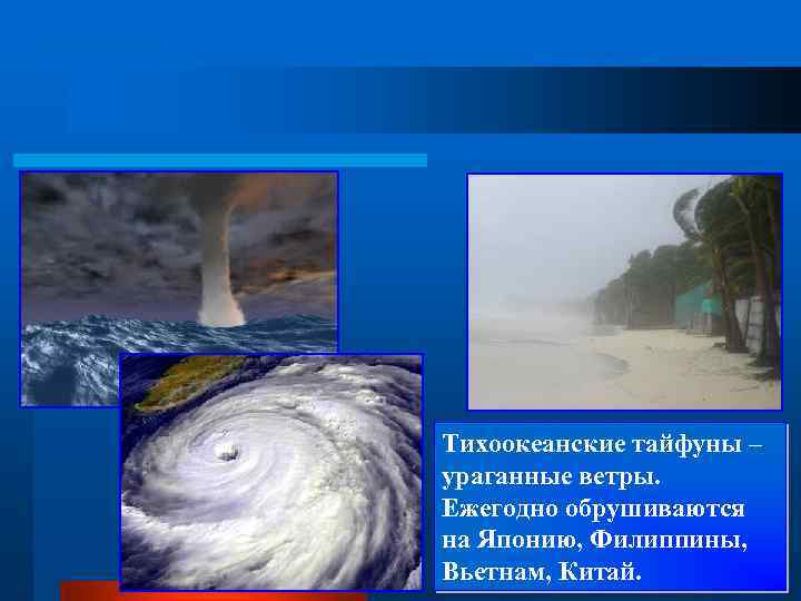 Тихоокеанские тайфуны – ураганные ветры. Ежегодно обрушиваются на Японию, Филиппины, Вьетнам, Китай. 