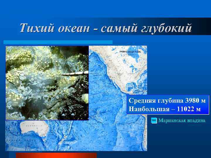 Тихий океан - самый глубокий Средняя глубина 3980 м Наибольшая – 11022 м Марианская