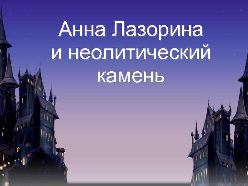 Анна Лазорина и неолитический камень 