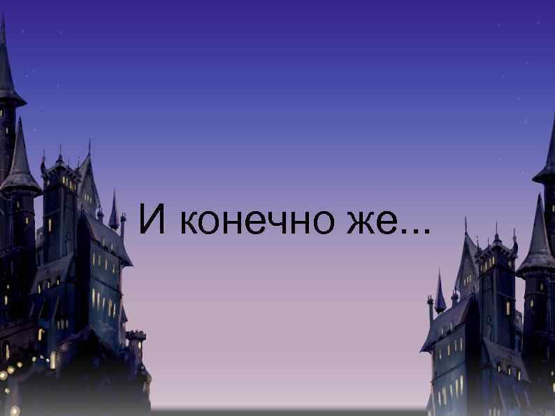 И конечно же. . . 