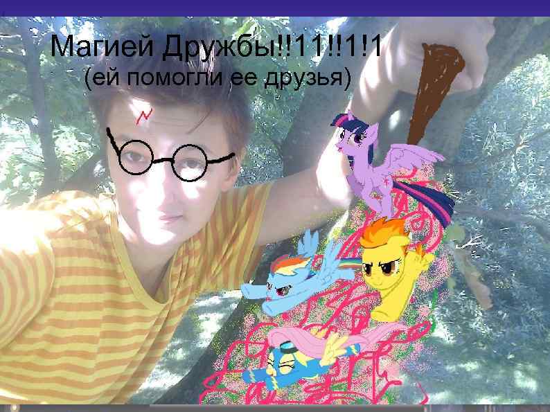 Магией Дружбы!!11!!1!1 (ей помогли ее друзья) 