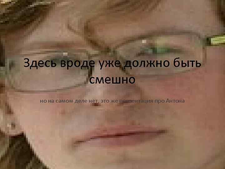 Здесь вроде уже должно быть смешно но на самом деле нет, это же презентация