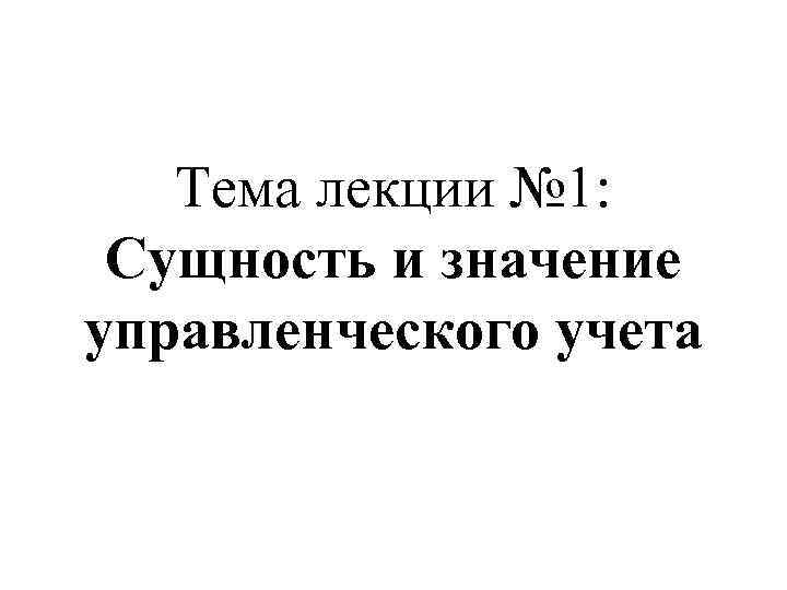 Тема лекции № 1: Сущность и значение управленческого учета 