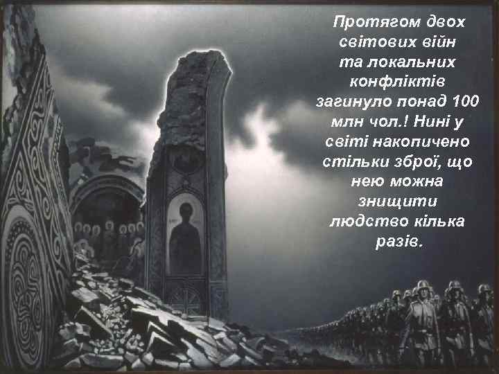 Протягом двох світових війн та локальних конфліктів загинуло понад 100 млн чол. ! Нині