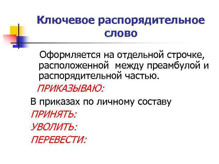 Ключевое распорядительное слово Оформляется на отдельной строчке, расположенной между преамбулой и распорядительной частью. ПРИКАЗЫВАЮ: