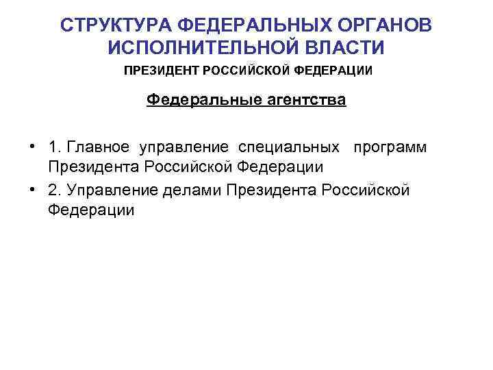 СТРУКТУРА ФЕДЕРАЛЬНЫХ ОРГАНОВ ИСПОЛНИТЕЛЬНОЙ ВЛАСТИ ПРЕЗИДЕНТ РОССИЙСКОЙ ФЕДЕРАЦИИ Федеральные агентства • 1. Главное управление