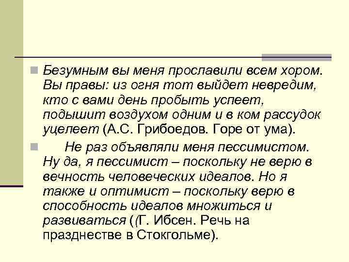 n Безумным вы меня прославили всем хором. Вы правы: из огня тот выйдет невредим,