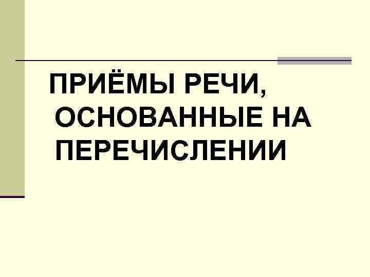 ПРИЁМЫ РЕЧИ, ОСНОВАННЫЕ НА ПЕРЕЧИСЛЕНИИ 