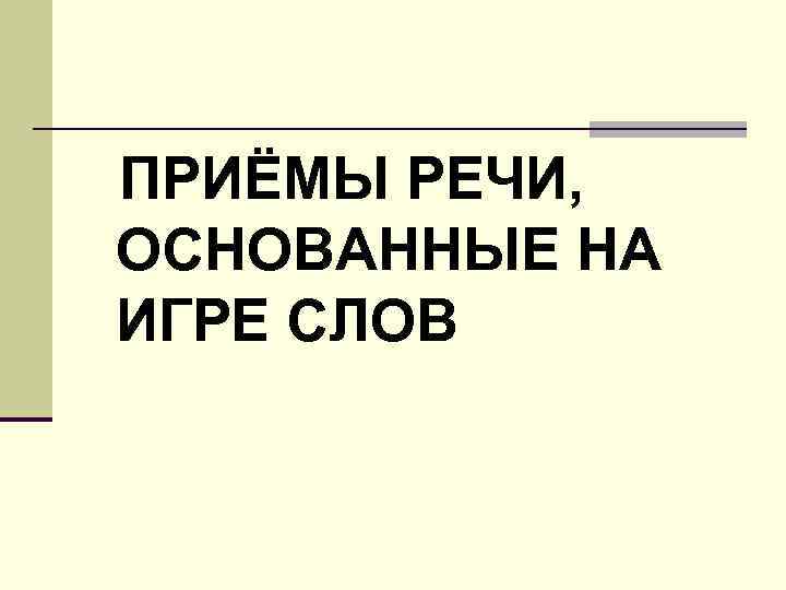 ПРИЁМЫ РЕЧИ, ОСНОВАННЫЕ НА ИГРЕ СЛОВ 