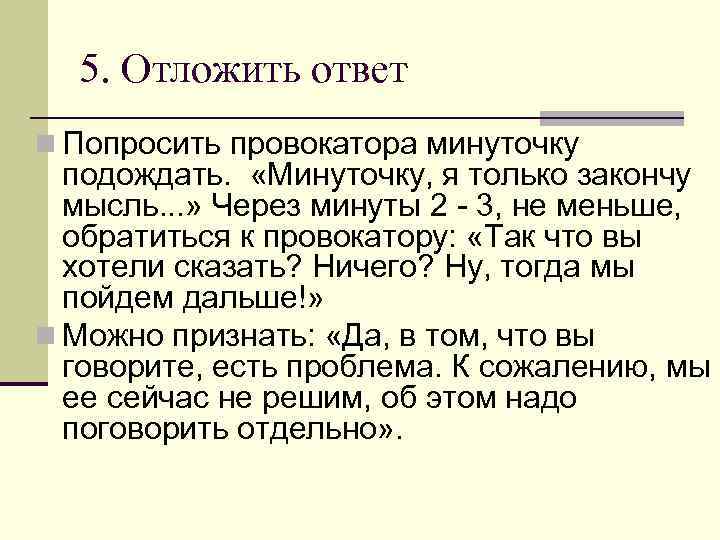 5. Отложить ответ n Попросить провокатора минуточку подождать. «Минуточку, я только закончу мысль. .