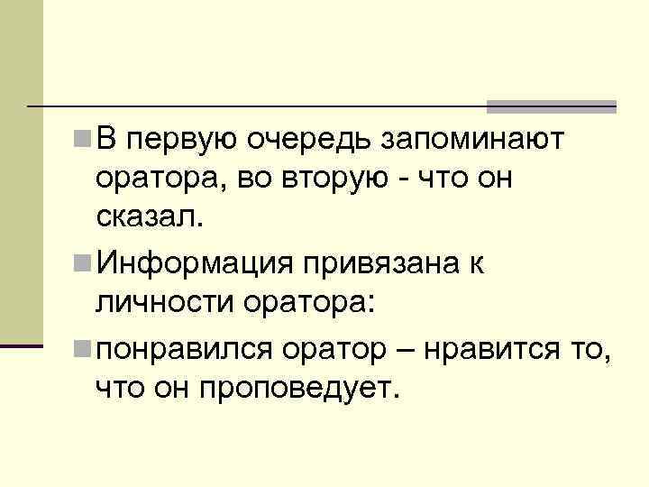 n В первую очередь запоминают оратора, во вторую - что он сказал. n Информация