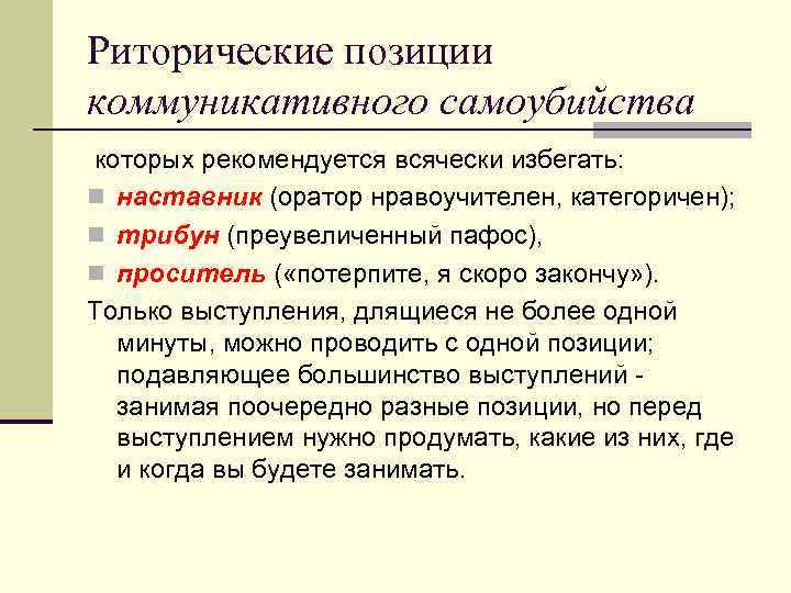 Риторические позиции коммуникативного самоубийства которых рекомендуется всячески избегать: n наставник (оратор нравоучителен, категоричен); n
