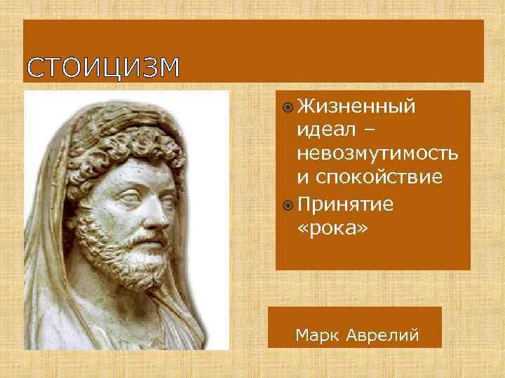 СТОИЦИЗМ Жизненный идеал – невозмутимость и спокойствие Принятие «рока» Марк Аврелий 