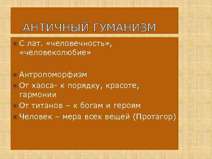 АНТИЧНЫЙ ГУМАНИЗМ С лат. «человечность» , «человеколюбие» Антропоморфизм От хаоса- к порядку, красоте, гармонии