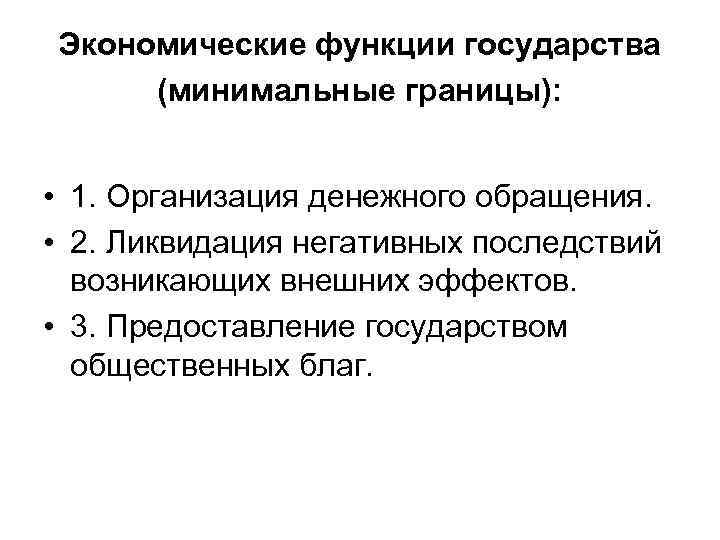 Экономические функции государства (минимальные границы): • 1. Организация денежного обращения. • 2. Ликвидация негативных