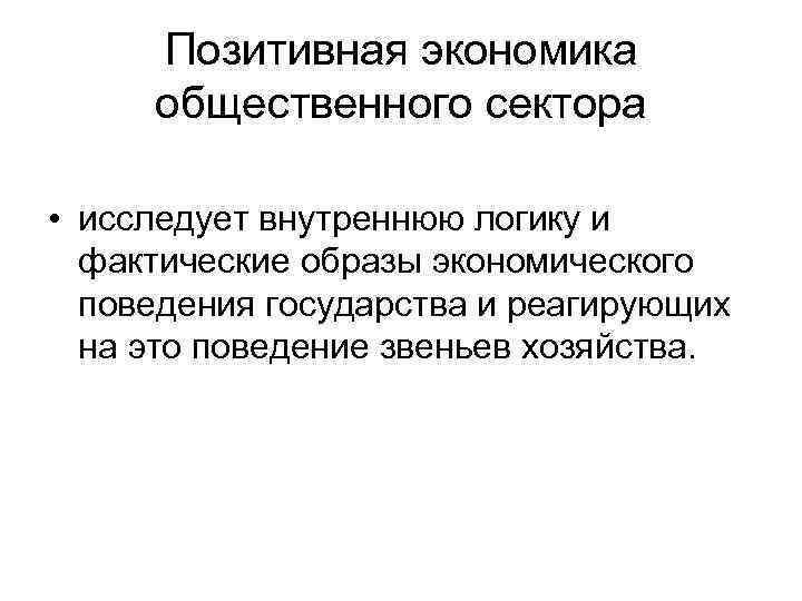 Позитивная экономика общественного сектора • исследует внутреннюю логику и фактические образы экономического поведения государства