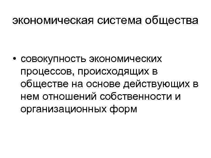 экономическая система общества • совокупность экономических процессов, происходящих в обществе на основе действующих в