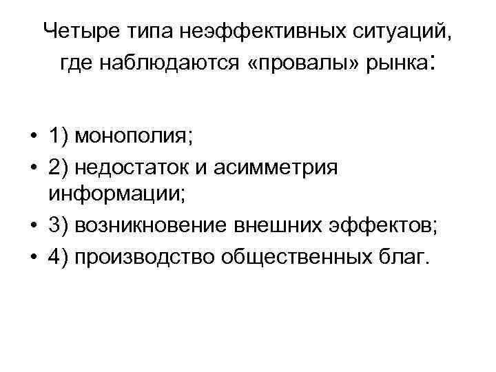 Четыре типа неэффективных ситуаций, где наблюдаются «провалы» рынка: • 1) монополия; • 2) недостаток