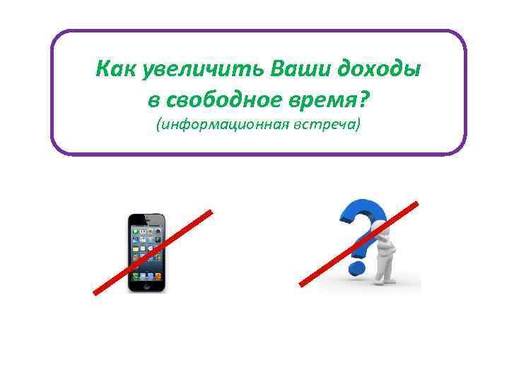 Как увеличить Ваши доходы в свободное время? (информационная встреча) 