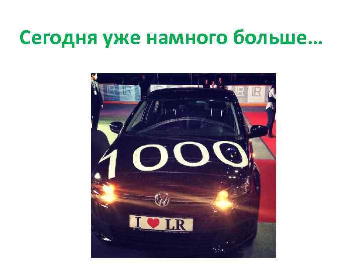 Сегодня уже намного больше… 