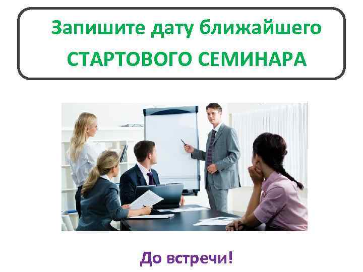 Запишите дату ближайшего СТАРТОВОГО СЕМИНАРА До встречи! 