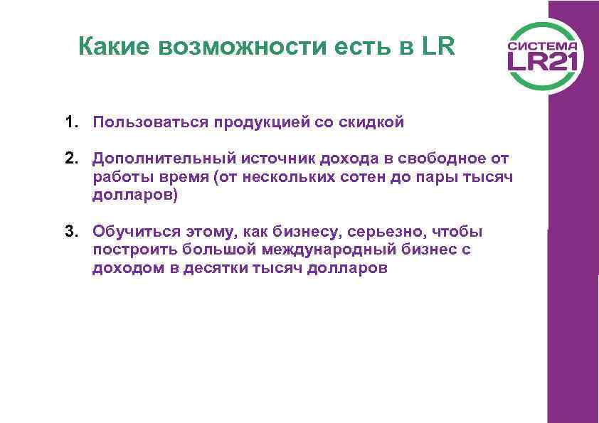 Какие возможности есть в LR 1. Пользоваться продукцией со скидкой 2. Дополнительный источник дохода