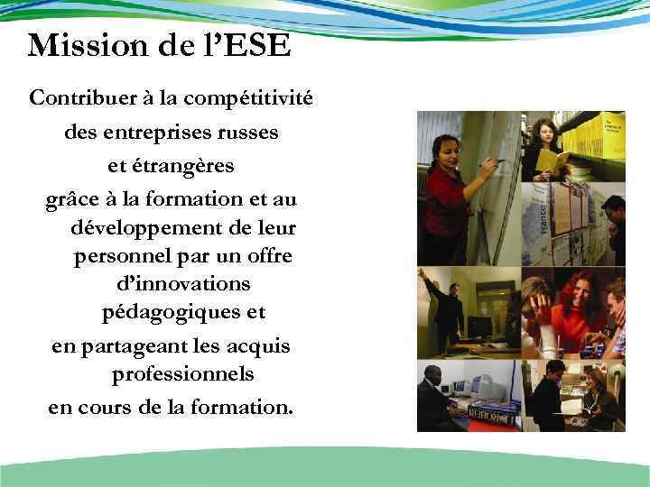 Mission de l’ESE Contribuer à la compétitivité des entreprises russes et étrangères grâce à