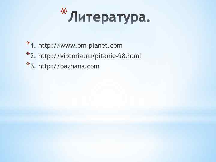 * *1. http: //www. om-planet. com *2. http: //viptoria. ru/pitanie-98. html *3. http: //bazhana.