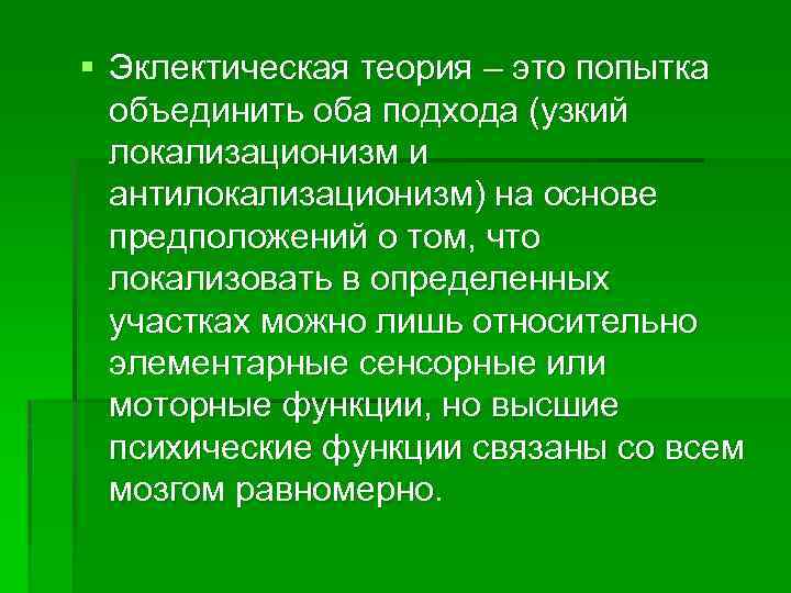§ Эклектическая теория – это попытка объединить оба подхода (узкий локализационизм и антилокализационизм) на
