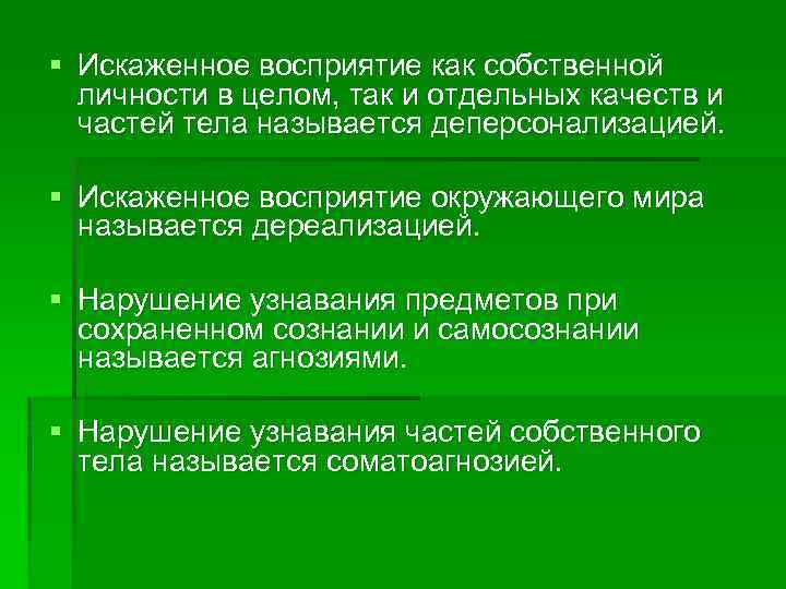 § Искаженное восприятие как собственной личности в целом, так и отдельных качеств и частей