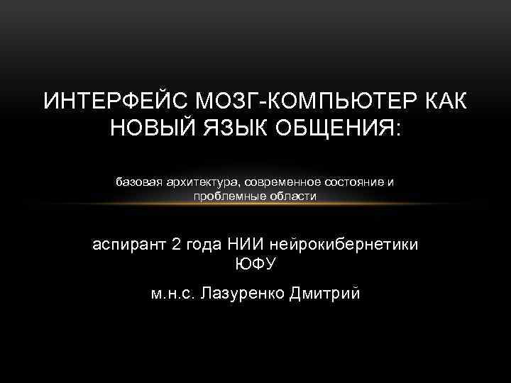 ИНТЕРФЕЙС МОЗГ-КОМПЬЮТЕР КАК НОВЫЙ ЯЗЫК ОБЩЕНИЯ: базовая архитектура, современное состояние и проблемные области аспирант