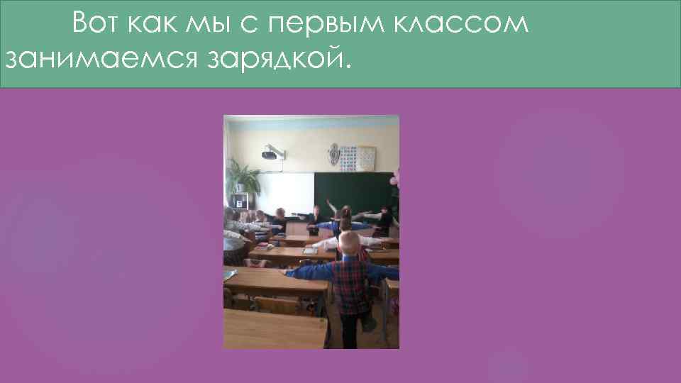 Вот как мы с первым классом занимаемся зарядкой. 