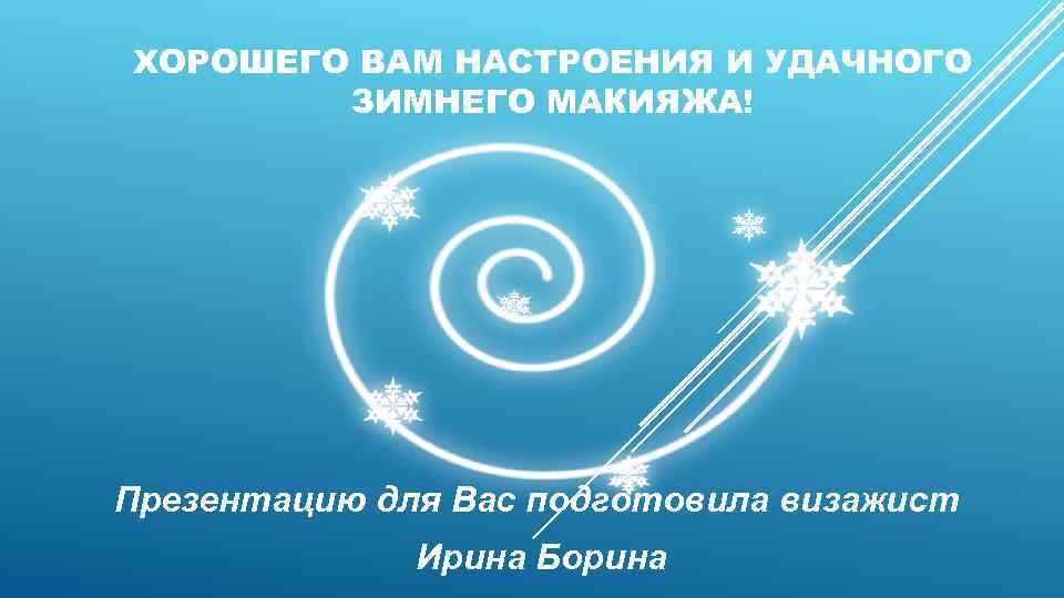 ХОРОШЕГО ВАМ НАСТРОЕНИЯ И УДАЧНОГО ЗИМНЕГО МАКИЯЖА! Презентацию для Вас подготовила визажист Ирина Борина