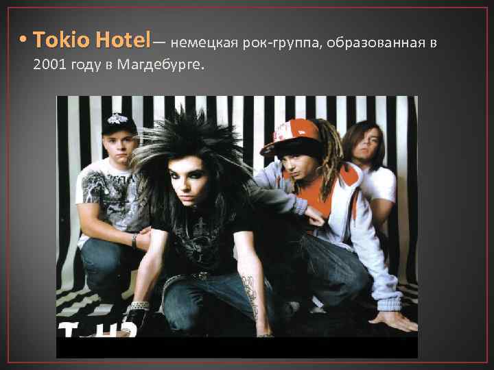  • Tokio Hotel— немецкая рок-группа, образованная в 2001 году в Магдебурге. 