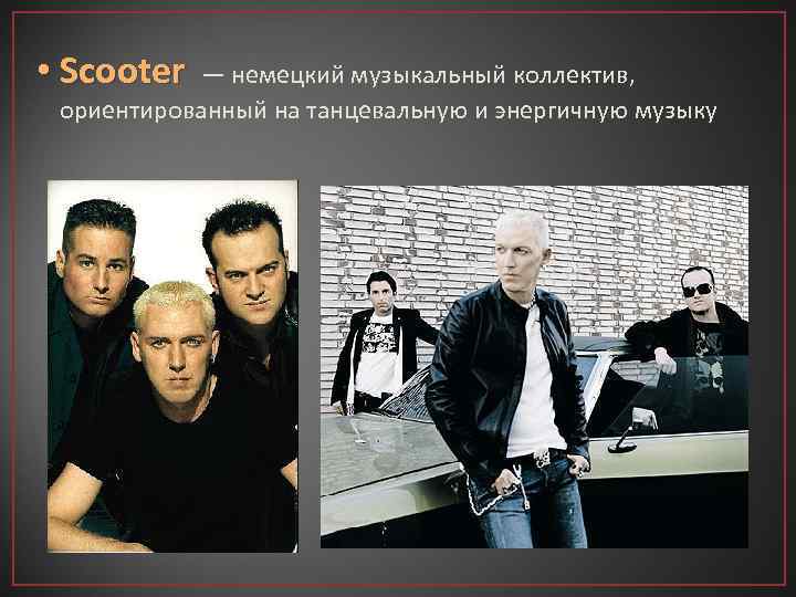  • Scooter — немецкий музыкальный коллектив, ориентированный на танцевальную и энергичную музыку 