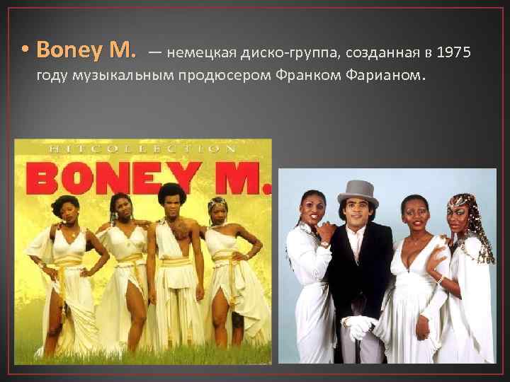  • Boney M. — немецкая диско-группа, созданная в 1975 году музыкальным продюсером Франком