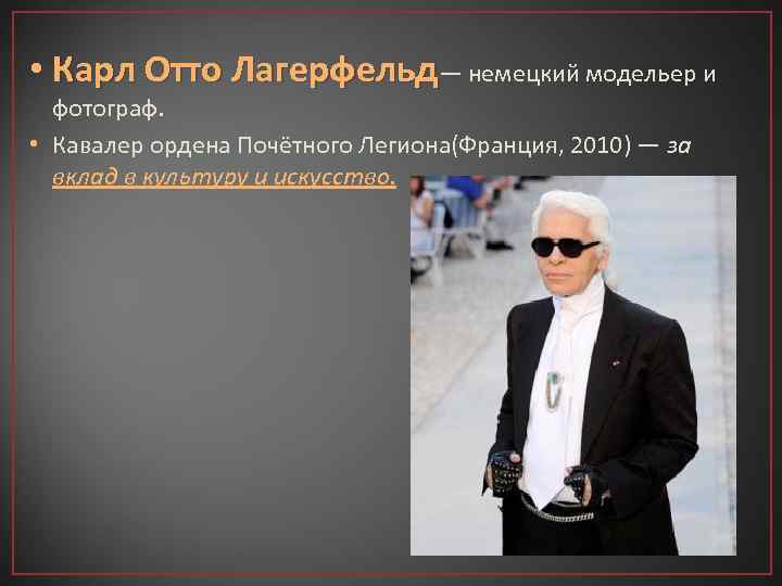  • Карл Отто Лагерфельд— немецкий модельер и фотограф. • Кавалер ордена Почётного Легиона(Франция,