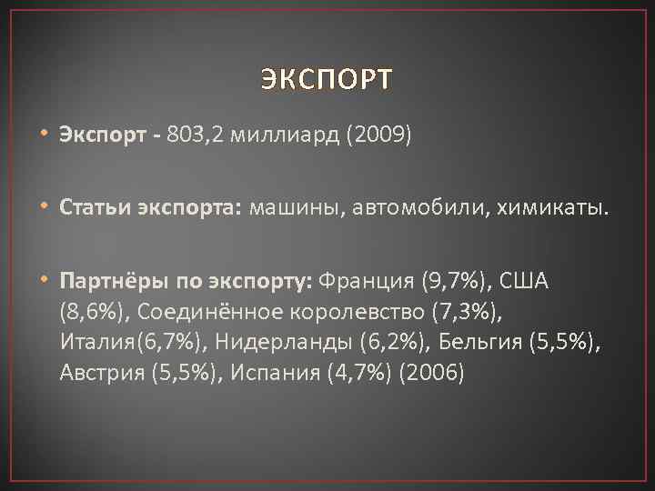 ЭКСПОРТ • Экспорт - 803, 2 миллиард (2009) • Статьи экспорта: машины, автомобили, химикаты.