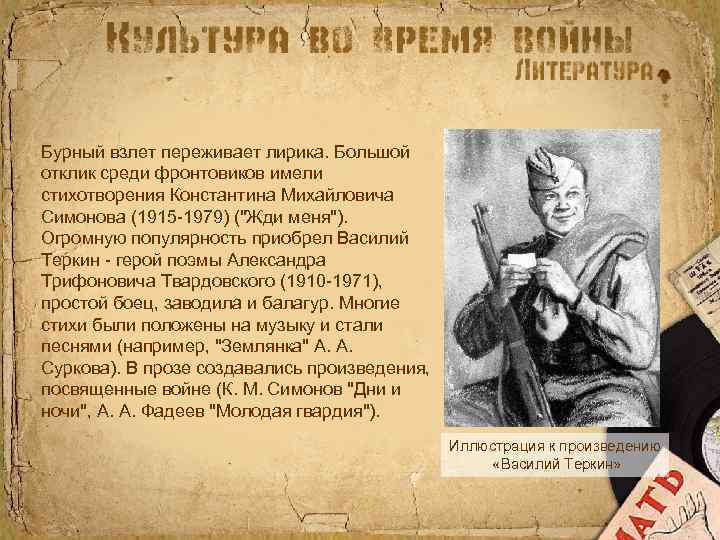 Бурный взлет переживает лирика. Большой отклик среди фронтовиков имели стихотворения Константина Михайловича Симонова (1915