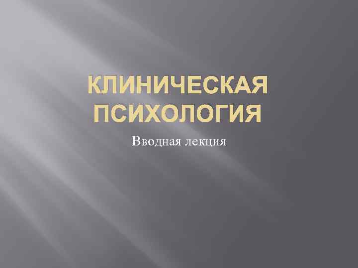 КЛИНИЧЕСКАЯ ПСИХОЛОГИЯ Вводная лекция 