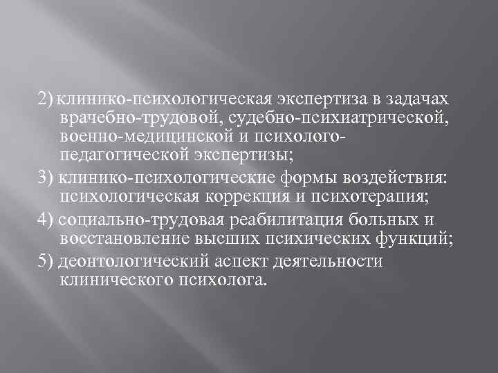 2) Клинико-психологическая экспертиза в задачах врачебно-трудовой, судебно-психиатрической, военно-медицинской и психологопедагогической экспертизы; 3) клинико-психологические формы
