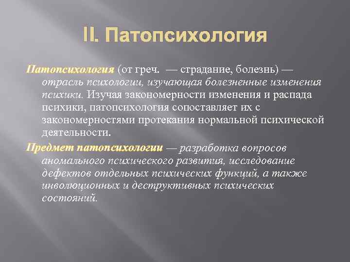 II. Патопсихология (от греч. — страдание, болезнь) — отрасль психологии, изучающая болезненные изменения психики.