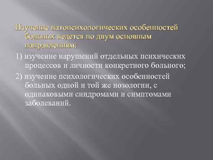 Изучение патопсихологических особенностей больных ведется по двум основным направлениям: 1) изучение нарушений отдельных психических